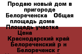 Продаю новый дом в пригороде Белореченска › Общая площадь дома ­ 80 › Площадь участка ­ 12 › Цена ­ 2 300 000 - Краснодарский край, Белореченский р-н, Белореченск г. Недвижимость » Дома, коттеджи, дачи продажа   